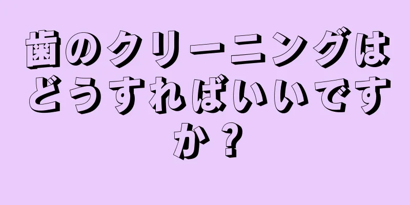 歯のクリーニングはどうすればいいですか？