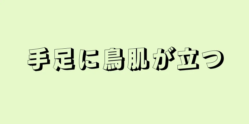 手足に鳥肌が立つ