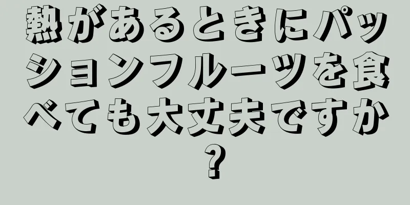 熱があるときにパッションフルーツを食べても大丈夫ですか？