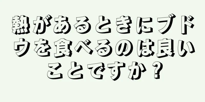 熱があるときにブドウを食べるのは良いことですか？