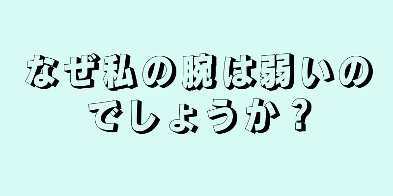 なぜ私の腕は弱いのでしょうか？