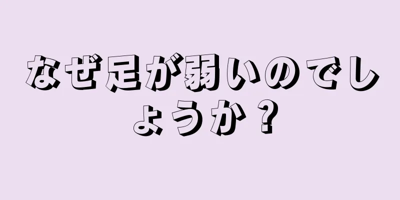 なぜ足が弱いのでしょうか？