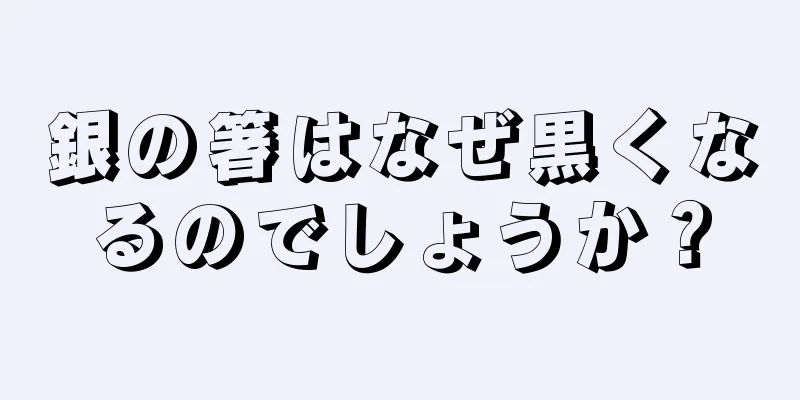 銀の箸はなぜ黒くなるのでしょうか？