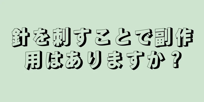 針を刺すことで副作用はありますか？