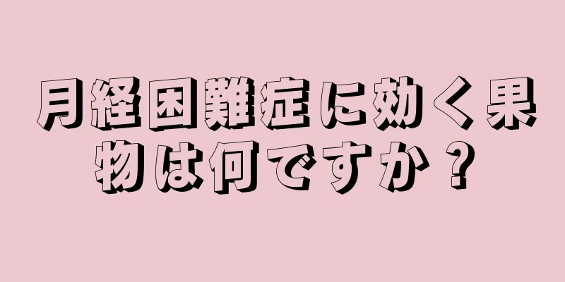 月経困難症に効く果物は何ですか？