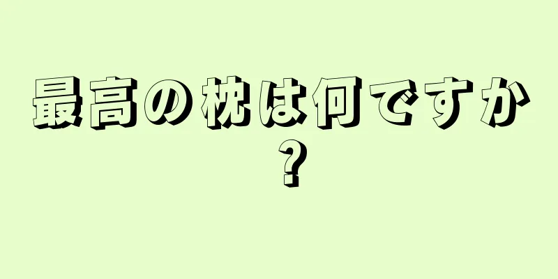 最高の枕は何ですか？