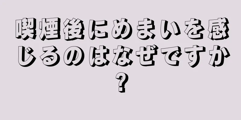 喫煙後にめまいを感じるのはなぜですか?