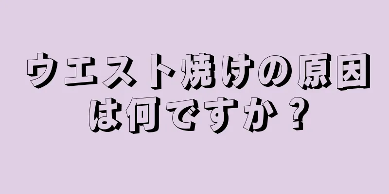 ウエスト焼けの原因は何ですか？