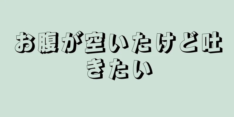 お腹が空いたけど吐きたい