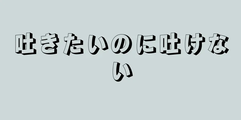 吐きたいのに吐けない