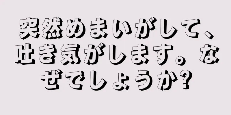 突然めまいがして、吐き気がします。なぜでしょうか?