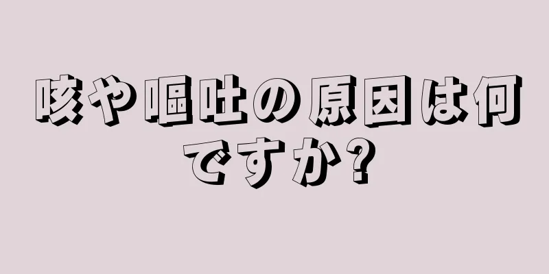 咳や嘔吐の原因は何ですか?