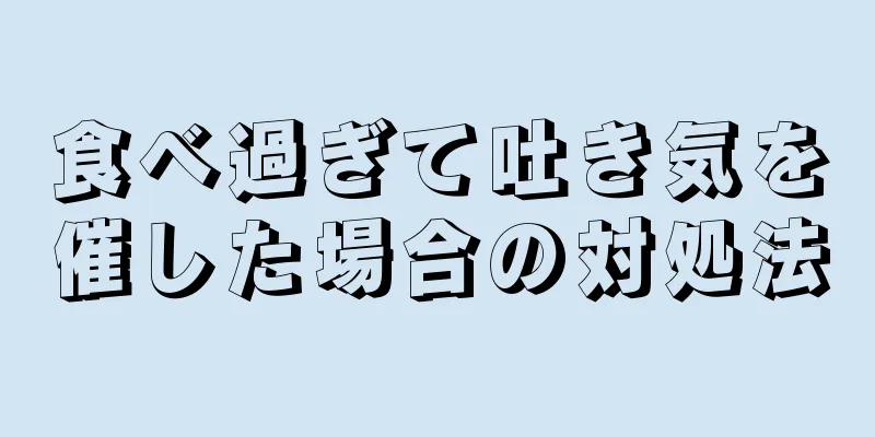 食べ過ぎて吐き気を催した場合の対処法