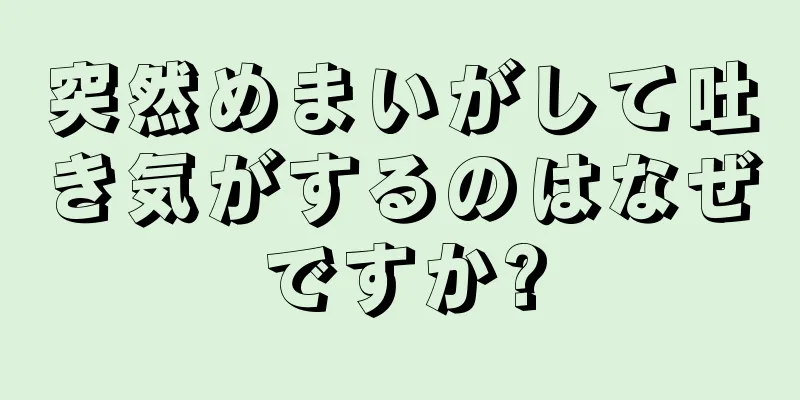 突然めまいがして吐き気がするのはなぜですか?