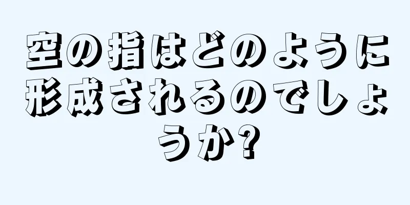 空の指はどのように形成されるのでしょうか?