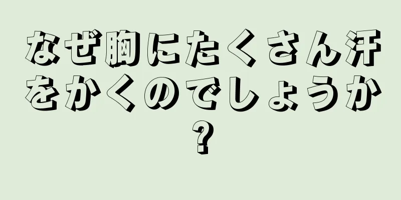 なぜ胸にたくさん汗をかくのでしょうか?