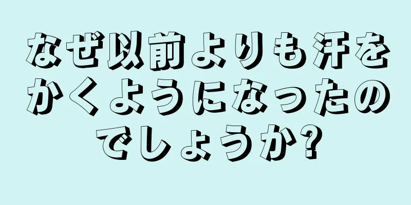 なぜ以前よりも汗をかくようになったのでしょうか?