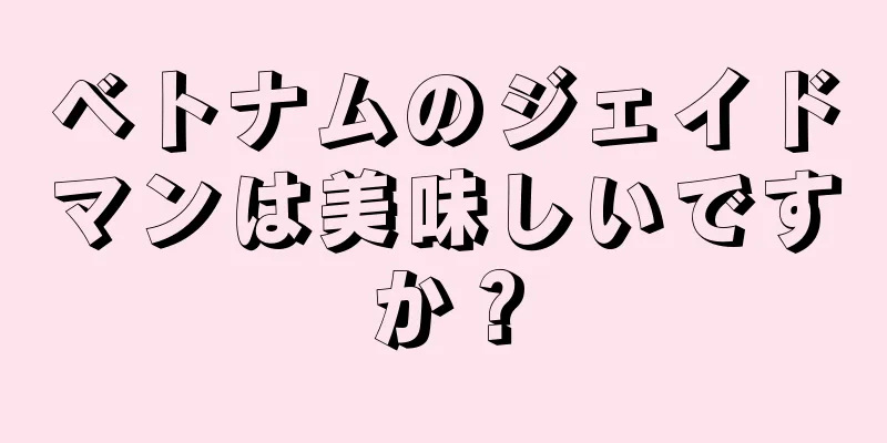 ベトナムのジェイドマンは美味しいですか？