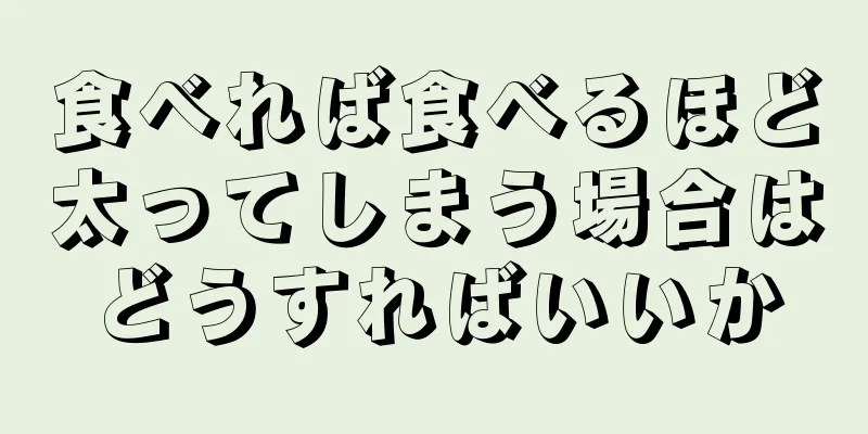 食べれば食べるほど太ってしまう場合はどうすればいいか