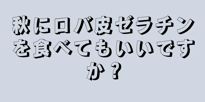 秋にロバ皮ゼラチンを食べてもいいですか？