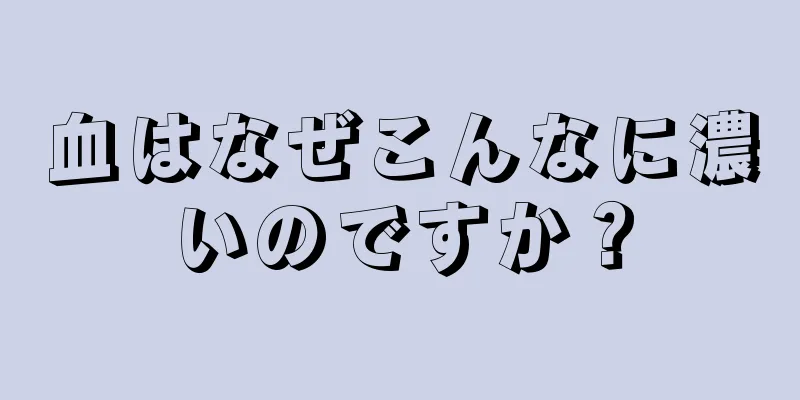 血はなぜこんなに濃いのですか？