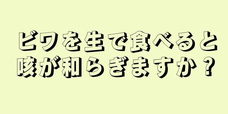 ビワを生で食べると咳が和らぎますか？