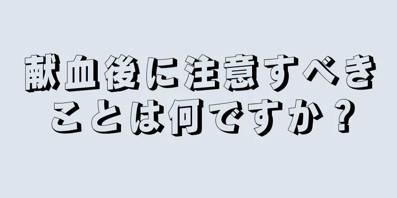 献血後に注意すべきことは何ですか？