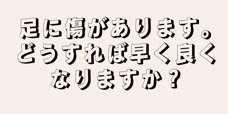 足に傷があります。どうすれば早く良くなりますか？