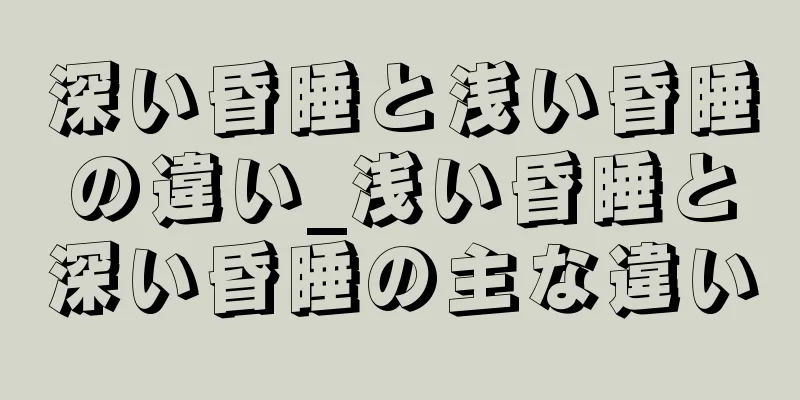 深い昏睡と浅い昏睡の違い_浅い昏睡と深い昏睡の主な違い