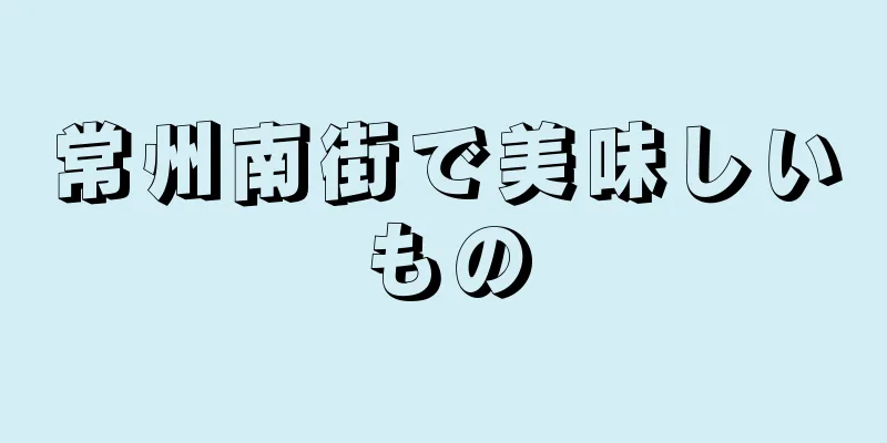 常州南街で美味しいもの