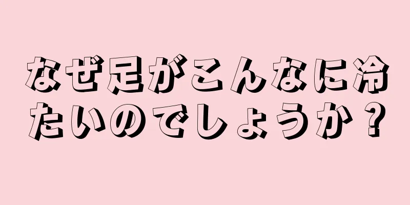 なぜ足がこんなに冷たいのでしょうか？