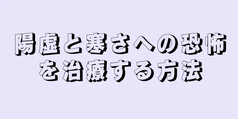 陽虚と寒さへの恐怖を治療する方法