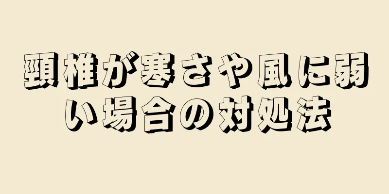 頸椎が寒さや風に弱い場合の対処法