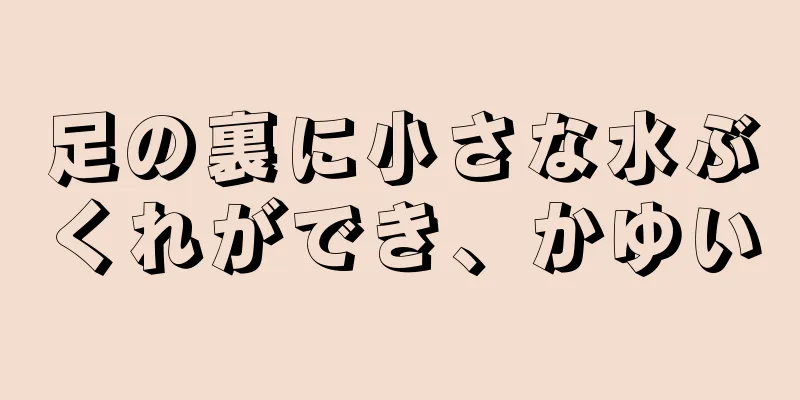 足の裏に小さな水ぶくれができ、かゆい