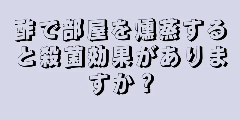 酢で部屋を燻蒸すると殺菌効果がありますか？