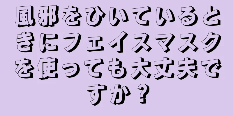 風邪をひいているときにフェイスマスクを使っても大丈夫ですか？