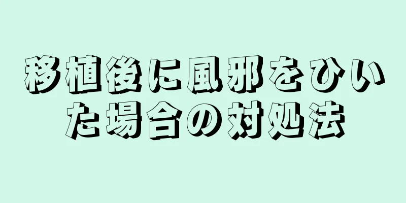 移植後に風邪をひいた場合の対処法