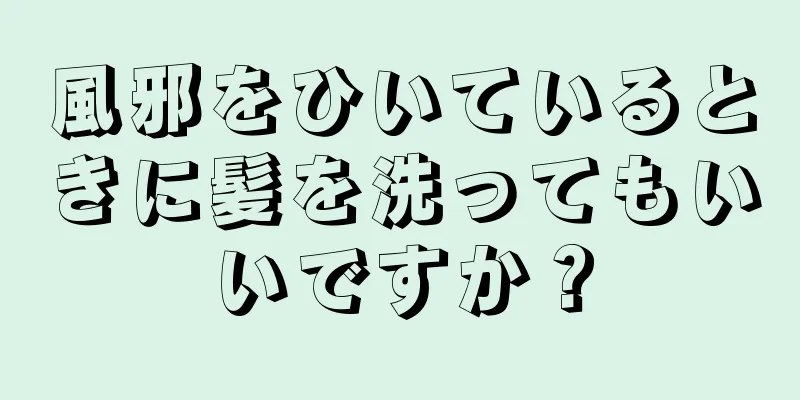 風邪をひいているときに髪を洗ってもいいですか？