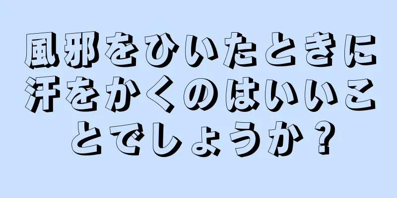 風邪をひいたときに汗をかくのはいいことでしょうか？