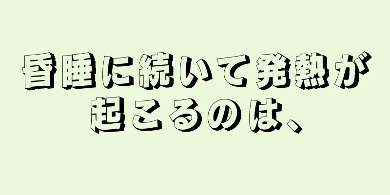 昏睡に続いて発熱が起こるのは、