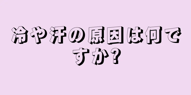 冷や汗の原因は何ですか?