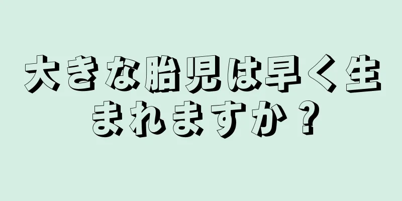 大きな胎児は早く生まれますか？