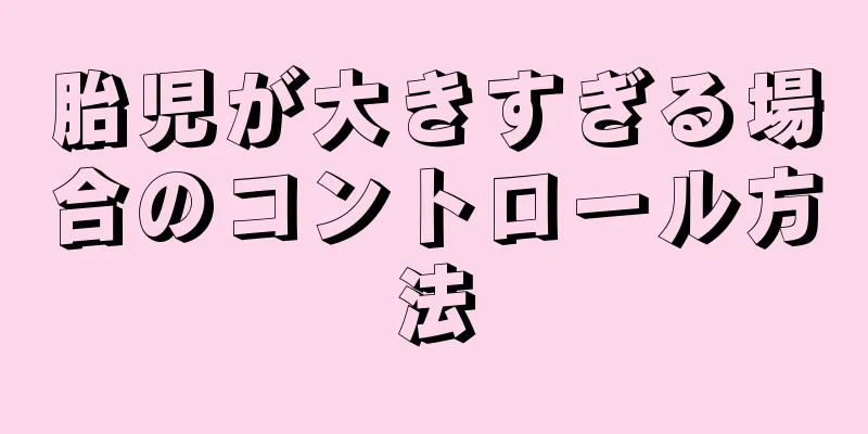 胎児が大きすぎる場合のコントロール方法