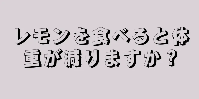 レモンを食べると体重が減りますか？