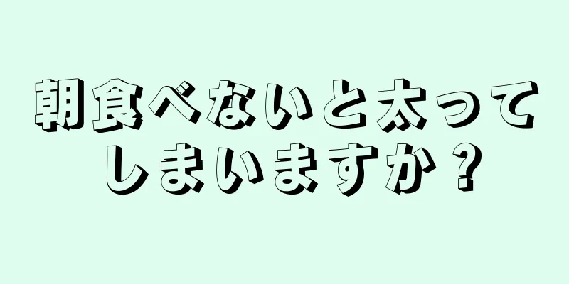 朝食べないと太ってしまいますか？