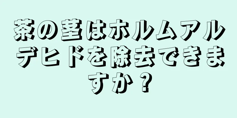 茶の茎はホルムアルデヒドを除去できますか？