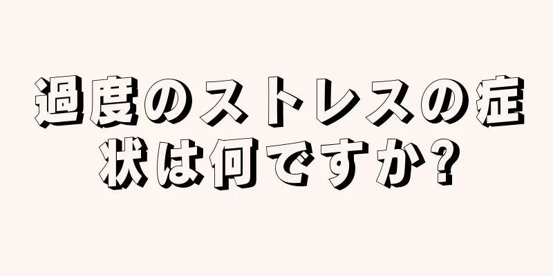 過度のストレスの症状は何ですか?