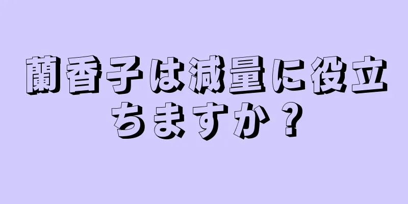 蘭香子は減量に役立ちますか？