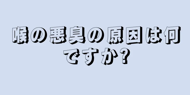 喉の悪臭の原因は何ですか?