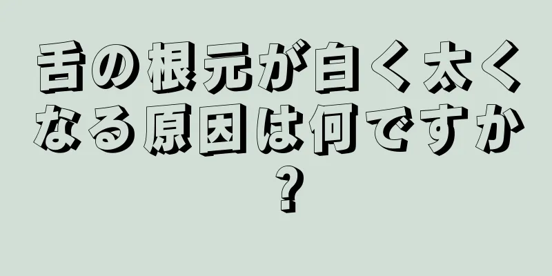 舌の根元が白く太くなる原因は何ですか？